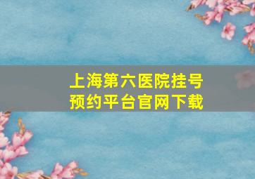 上海第六医院挂号预约平台官网下载