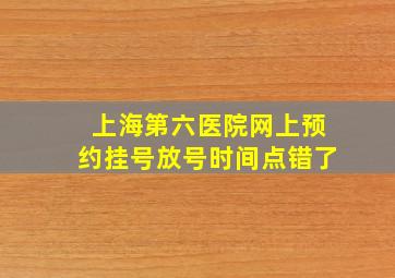 上海第六医院网上预约挂号放号时间点错了