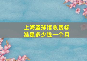 上海篮球馆收费标准是多少钱一个月