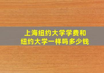 上海纽约大学学费和纽约大学一样吗多少钱