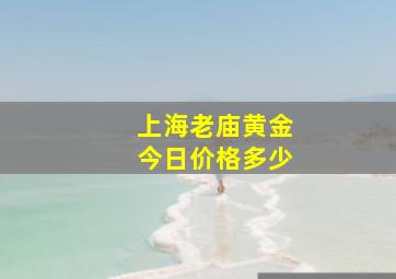 上海老庙黄金今日价格多少