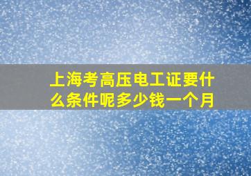 上海考高压电工证要什么条件呢多少钱一个月