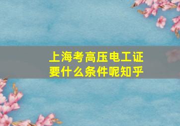 上海考高压电工证要什么条件呢知乎