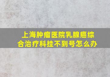 上海肿瘤医院乳腺癌综合治疗科挂不到号怎么办