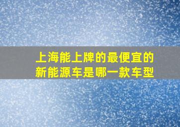 上海能上牌的最便宜的新能源车是哪一款车型