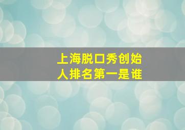 上海脱口秀创始人排名第一是谁