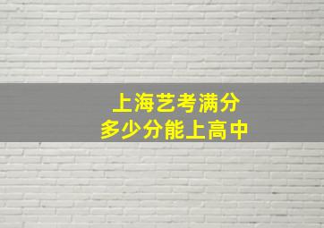 上海艺考满分多少分能上高中