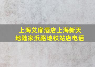 上海艾扉酒店上海新天地陆家浜路地铁站店电话