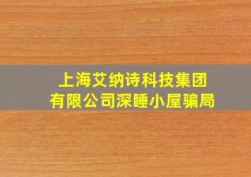 上海艾纳诗科技集团有限公司深睡小屋骗局