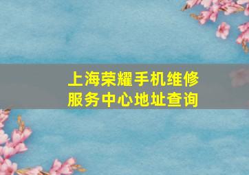 上海荣耀手机维修服务中心地址查询