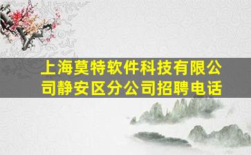 上海莫特软件科技有限公司静安区分公司招聘电话