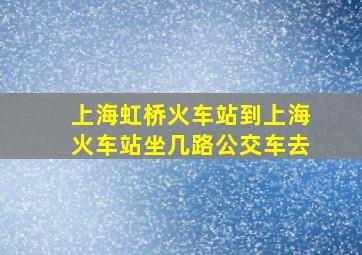 上海虹桥火车站到上海火车站坐几路公交车去