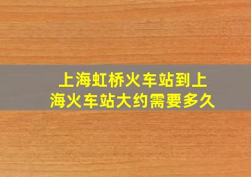 上海虹桥火车站到上海火车站大约需要多久