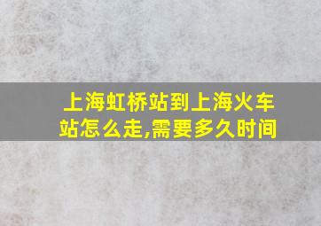 上海虹桥站到上海火车站怎么走,需要多久时间