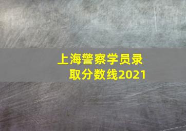 上海警察学员录取分数线2021