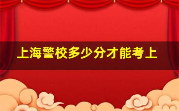 上海警校多少分才能考上