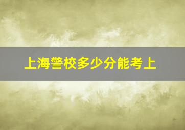 上海警校多少分能考上