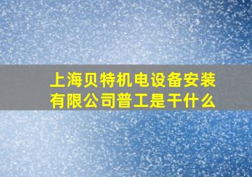 上海贝特机电设备安装有限公司普工是干什么