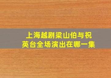 上海越剧梁山伯与祝英台全场演出在哪一集