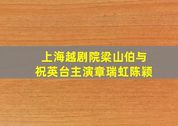 上海越剧院梁山伯与祝英台主演章瑞虹陈颖