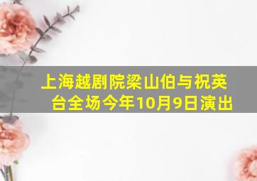 上海越剧院梁山伯与祝英台全场今年10月9日演出