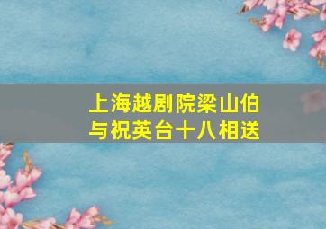 上海越剧院梁山伯与祝英台十八相送