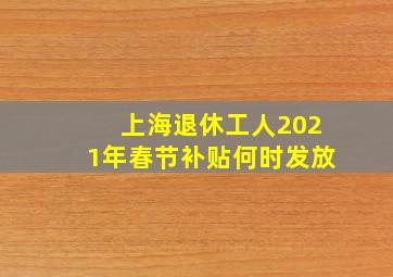 上海退休工人2021年春节补贴何时发放