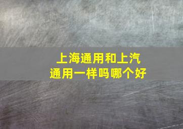 上海通用和上汽通用一样吗哪个好