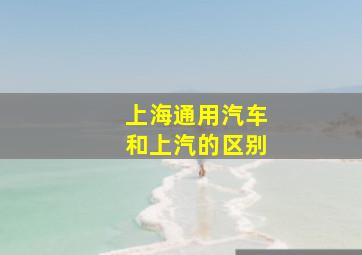 上海通用汽车和上汽的区别