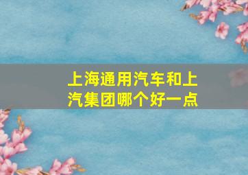 上海通用汽车和上汽集团哪个好一点