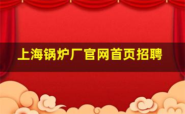 上海锅炉厂官网首页招聘