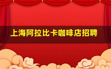 上海阿拉比卡咖啡店招聘