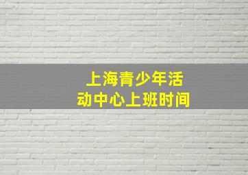 上海青少年活动中心上班时间