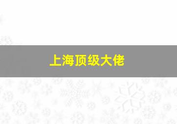 上海顶级大佬