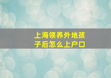 上海领养外地孩子后怎么上户口