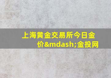 上海黄金交易所今日金价—金投网