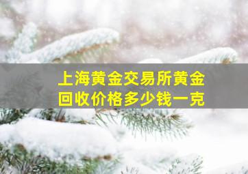 上海黄金交易所黄金回收价格多少钱一克