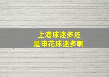 上港球迷多还是申花球迷多啊