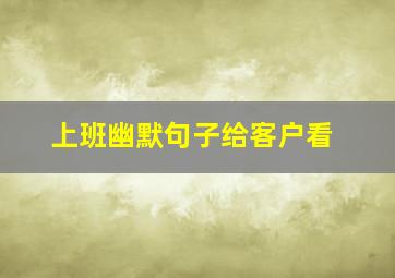 上班幽默句子给客户看