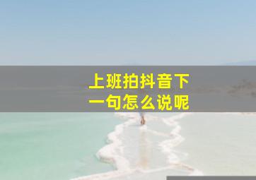 上班拍抖音下一句怎么说呢