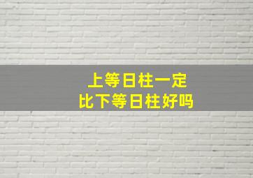 上等日柱一定比下等日柱好吗