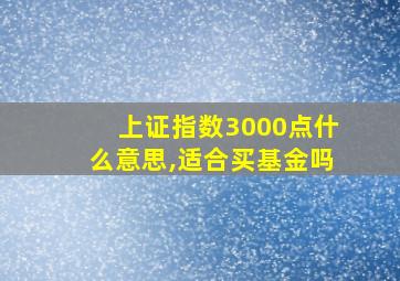 上证指数3000点什么意思,适合买基金吗