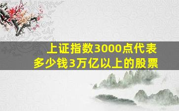 上证指数3000点代表多少钱3万亿以上的股票