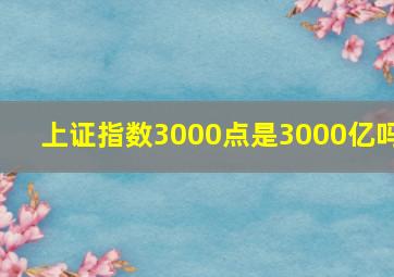 上证指数3000点是3000亿吗