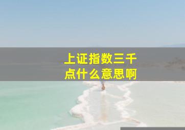 上证指数三千点什么意思啊