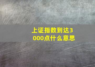 上证指数到达3000点什么意思