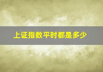 上证指数平时都是多少