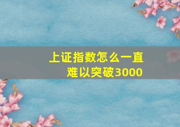 上证指数怎么一直难以突破3000