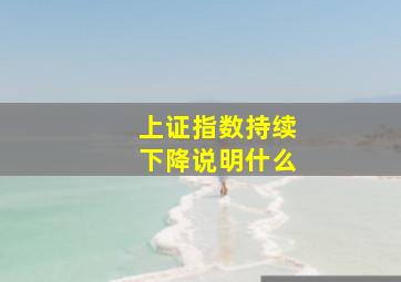 上证指数持续下降说明什么