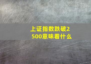 上证指数跌破2500意味着什么